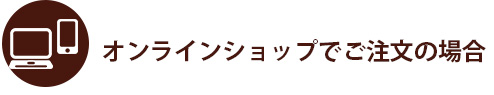 オンラインショップでのご注文の場合