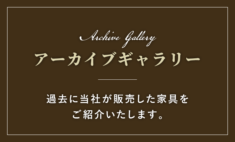 【アーカイブギャラリー】過去に当社が販売した家具をご紹介いたします。